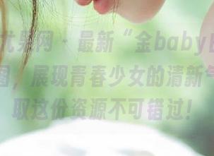 UGirls尤果网 – 最新“金baby白衬衫”写真原图，展现青春少女的清新气息，获取这份资源不可错过！