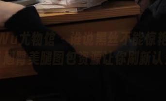 YouWu尤物馆 – 谁说黑丝不能惊艳？艾小青翘臀美腿图包资源让你刷新认知！