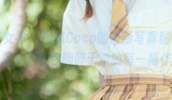 头条女神 – 揭秘Coco的最新写真秘密，优质资源让你陶醉于她的每一幅作品