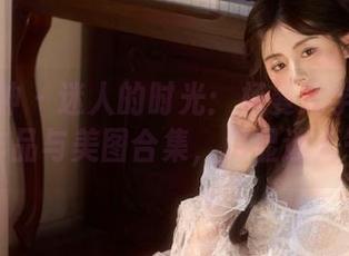 头条女神 – 迷人的时光：杨曼妮学姐的写真作品与美图合集，尽显迷人气质