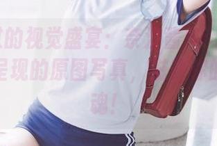 不容错过的视觉盛宴：奈汐酱Nice与哥斯拉联手呈现的原图写真，滋养你的艺术灵魂！