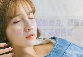 推女神 – 施忆佳长腿的魅力：原图中的写真瞬间定格了美丽回忆